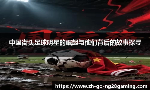 中国街头足球明星的崛起与他们背后的故事探寻