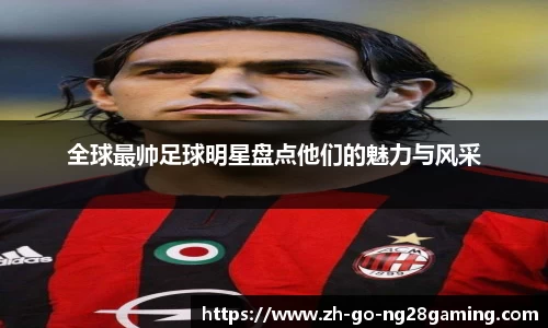 全球最帅足球明星盘点他们的魅力与风采